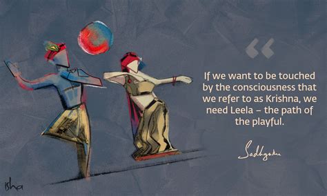 If we want to be touched by the consciousness that we refer to as Krishna, we need Leela – the ...