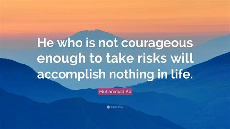 Muhammad Ali Quote: “He who is not courageous enough to take risks will accomplish nothing in ...