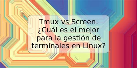 Tmux vs Screen: ¿Cuál es el mejor para la gestión de terminales en ...