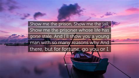 Phil Ochs Quote: “Show me the prison, Show me the jail, Show me the ...