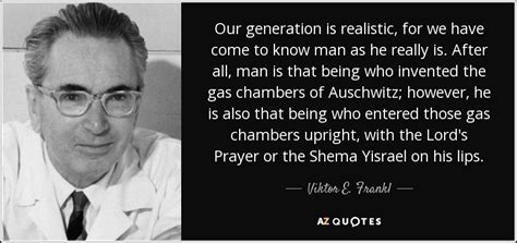 Viktor E. Frankl quote: Our generation is realistic, for we have come to know...