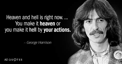 George Harrison quote: Heaven and hell is right now. ... You make it...