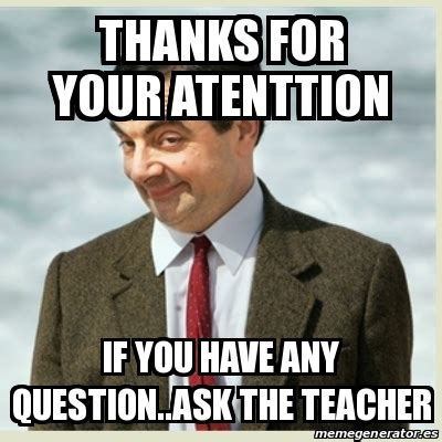 Meme Mr Bean - thanks for your atenttion if you have any question..ask ...