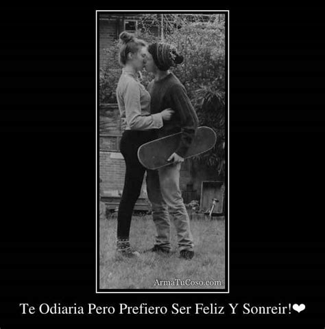 Te Odiaria Pero Prefiero Ser Feliz Y Sonreir!