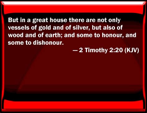 2 Timothy 2:20 But in a great house there are not only vessels of gold ...