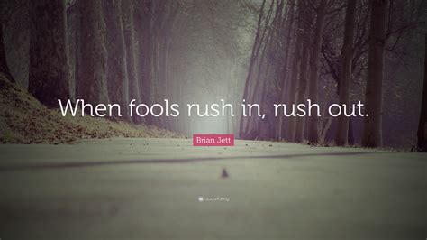 Brian Jett Quote: “When fools rush in, rush out.”