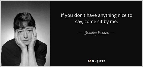 Dorothy Parker quote: If you don't have anything nice to say, come sit...