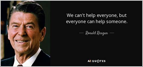 Ronald Reagan quote: We can't help everyone, but everyone can help someone.