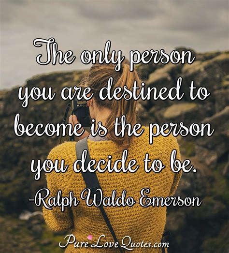 The only person you are destined to become is the person you decide to ...