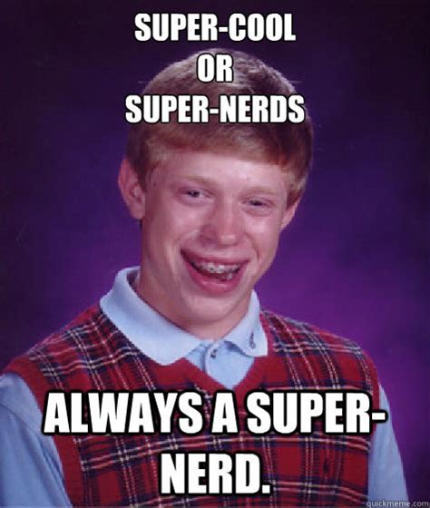 super-cool or Super-nerds Always a super-nerd. - Bad Luck Brian - quickmeme