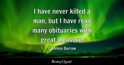 I have never killed a man, but I have read many obituaries with great pleasure. - Clarence ...