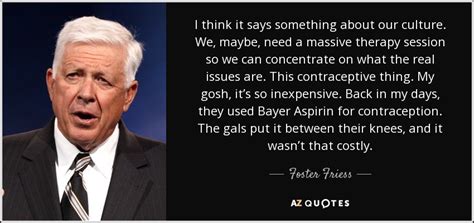 Foster Friess quote: I think it says something about our culture. We, maybe...