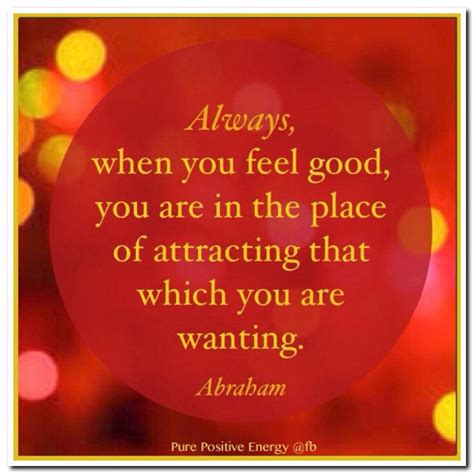 Always, when you feel good, you are in the place of attracting that ...