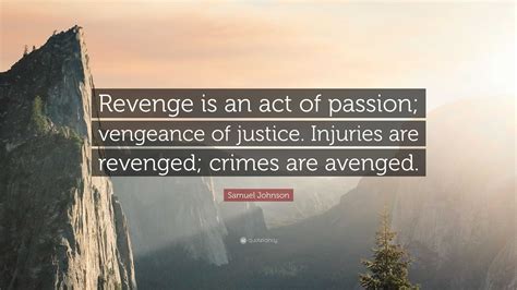 Samuel Johnson Quote: “Revenge is an act of passion; vengeance of justice. Injuries are revenged ...