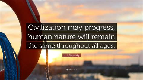 H. P. Blavatsky Quote: “Civilization may progress, human nature will remain the same throughout ...