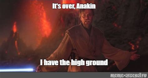 Meme: "It's over, Anakin I have the high ground" - All Templates - Meme-arsenal.com