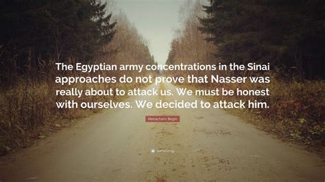 Menachem Begin Quote: “The Egyptian army concentrations in the Sinai ...