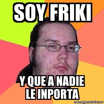 Meme Friki - soy friki y que a nadie le inporta - 20088661