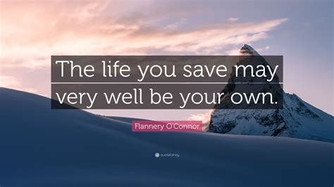 Flannery O'Connor Quote: “The life you save may very well be your own.”