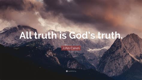 John Calvin Quote: “All truth is God’s truth.”