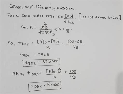 Half-life of a zero order reaction is 250sec. t75% ,t100% of the ...