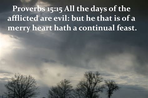 Proverbs 15:15 All the days of the afflicted [are] evil: but he that is of a merry heart [hath ...