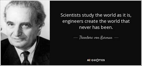 Theodore von Karman quote: Scientists study the world as it is ...