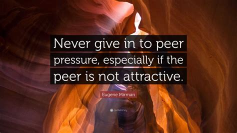 Eugene Mirman Quote: “Never give in to peer pressure, especially if the ...