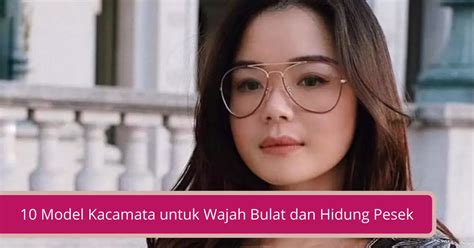 10 Model Kacamata untuk Wajah Bulat dan Hidung Pesek - Declip