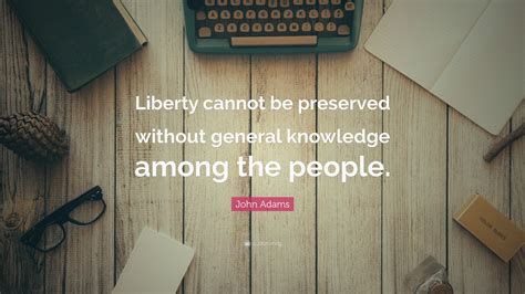 John Adams Quote: “Liberty cannot be preserved without general ...