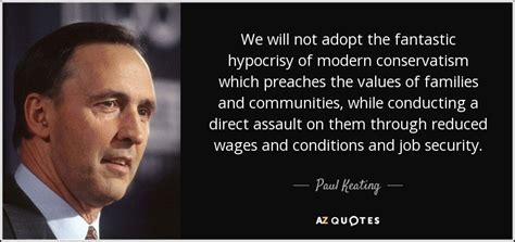 Paul Keating quote: We will not adopt the fantastic hypocrisy of modern ...