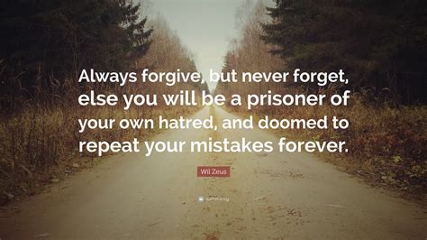 Wil Zeus Quote: “Always forgive, but never forget, else you will be a prisoner of your own ...