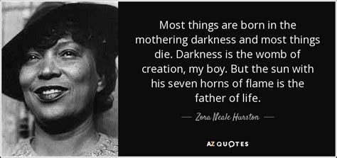 Zora Neale Hurston quote: Most things are born in the mothering darkness and most...