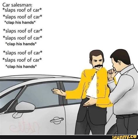 Car salesman: *slaps roof of car" *slaps roof of car“ *clap his hands" *slaps roof of car ...