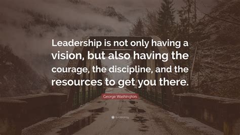 George Washington Quote: “Leadership is not only having a vision, but also having the courage ...