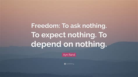 Ayn Rand Quote: “Freedom: To ask nothing. To expect nothing. To depend ...