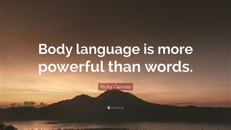 Ricky Gervais Quote: “Body language is more powerful than words.”