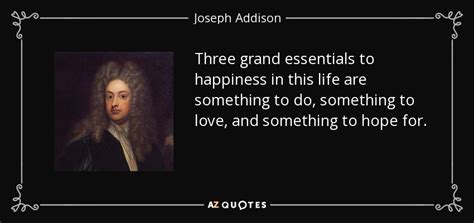 Joseph Addison quote: Three grand essentials to happiness in this life are something...