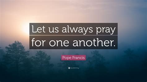 Pope Francis Quote: “Let us always pray for one another.”