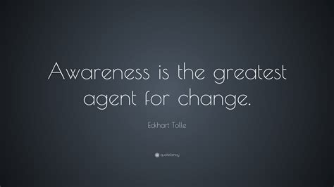 Eckhart Tolle Quote: “Awareness is the greatest agent for change.”