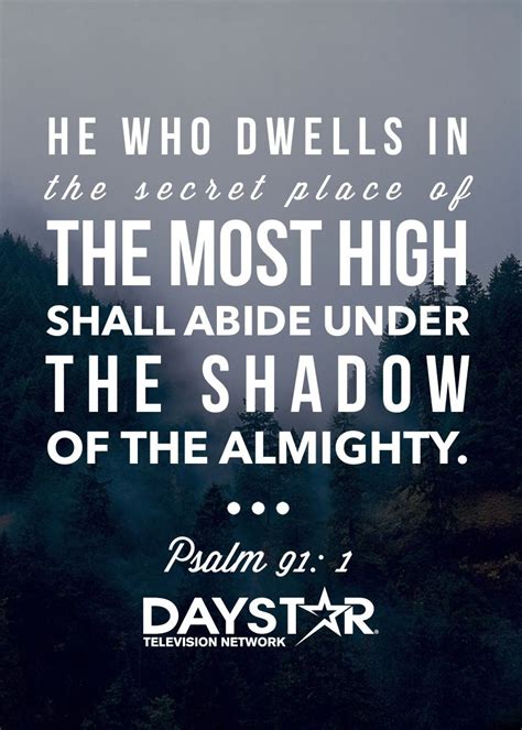 "He who dwells in the secret place of the most high shall abide under the shadow of the almighty ...