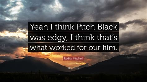 Radha Mitchell Quote: “Yeah I think Pitch Black was edgy, I think that’s what worked for our film.”