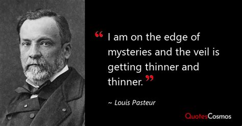 “I am on the edge of mysteries and the…” Louis Pasteur Quote