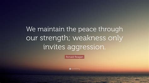 Ronald Reagan Quote: “We maintain the peace through our strength; weakness only invites aggression.”