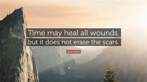 Jane Yolen Quote: “Time may heal all wounds, but it does not erase the scars.”