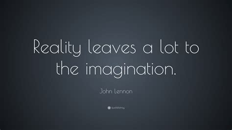 John Lennon Quote: “Reality leaves a lot to the imagination.”