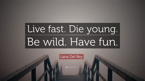 Lana Del Rey Quote: “Live fast. Die young. Be wild. Have fun.”