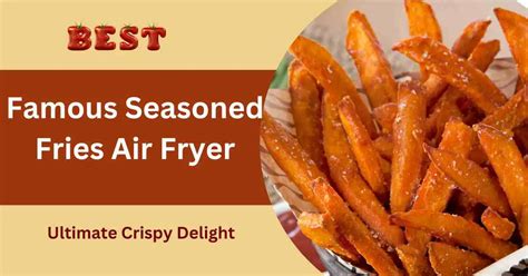 Famous Seasoned Fries Air Fryer: The Ultimate Crispy Delight