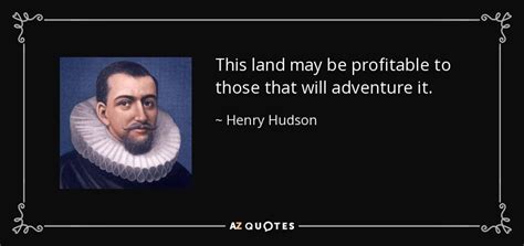 Henry Hudson quote: This land may be profitable to those that will ...