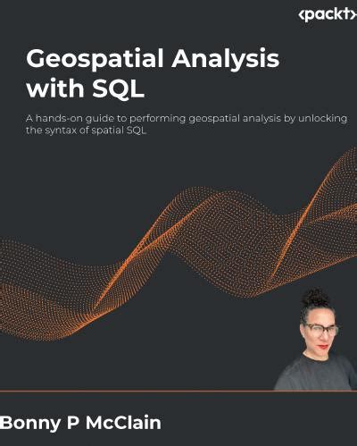 Geospatial Analysis with SQL: A hands-on guide to performing geospatial analysis by unlocking ...